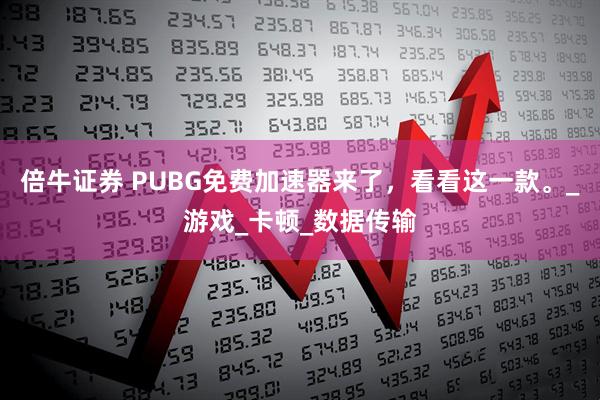 倍牛证券 PUBG免费加速器来了，看看这一款。_游戏_卡顿_数据传输