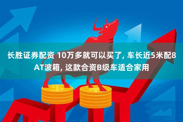 长胜证券配资 10万多就可以买了, 车长近5米配8AT波箱, 这款合资B级车适合家用