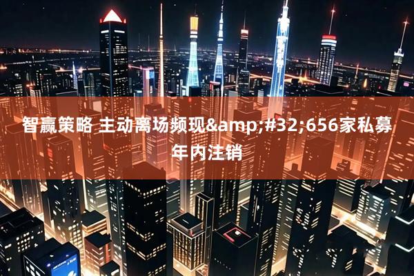 智赢策略 主动离场频现&#32;656家私募年内注销