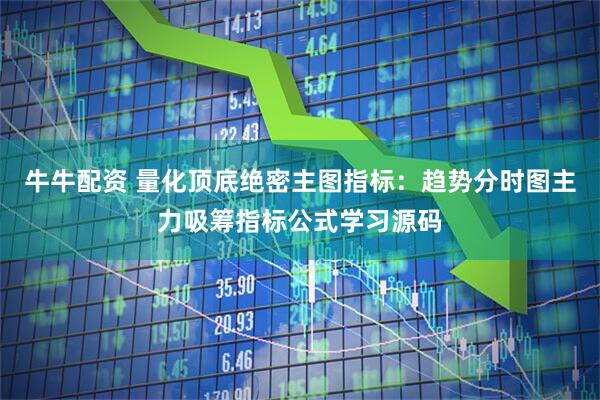 牛牛配资 量化顶底绝密主图指标：趋势分时图主力吸筹指标公式学习源码