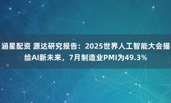 涵星配资 源达研究报告：2025世界人工智能大会描绘AI新未来，7月制造业PMI为49.3%