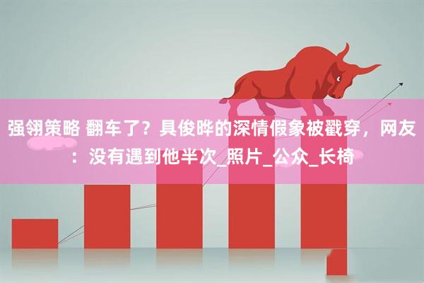 强翎策略 翻车了？具俊晔的深情假象被戳穿，网友：没有遇到他半次_照片_公众_长椅