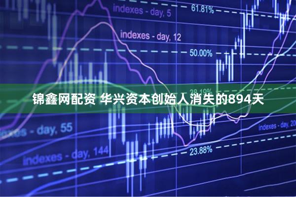 锦鑫网配资 华兴资本创始人消失的894天