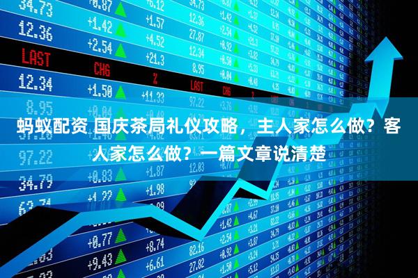 蚂蚁配资 国庆茶局礼仪攻略，主人家怎么做？客人家怎么做？一篇文章说清楚