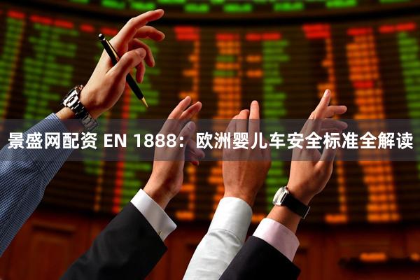 景盛网配资 EN 1888:欧洲婴儿车安全标准全解读
