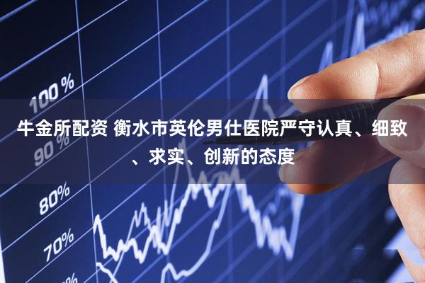 牛金所配资 衡水市英伦男仕医院严守认真、细致、求实、创新的态度