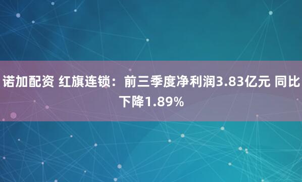 诺加配资 红旗连锁:前三季度净利润3.83亿元 同比下降1.89%