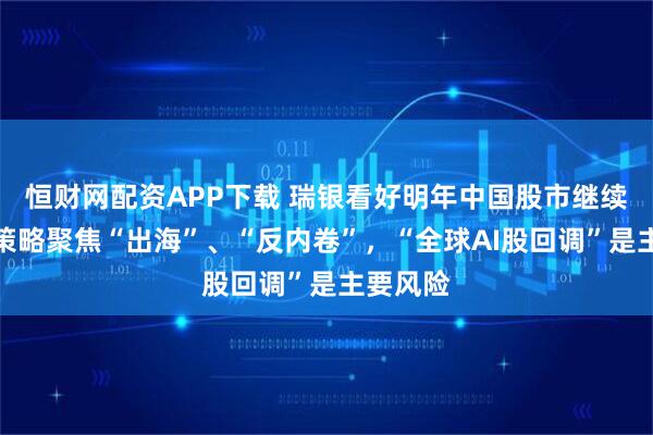 恒财网配资APP下载 瑞银看好明年中国股市继续上涨,策略聚焦“出海”、“反内卷”,“全球AI股回调”是主要风险