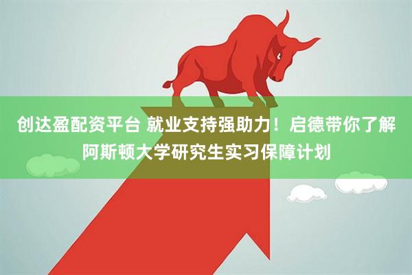 创达盈配资平台 就业支持强助力！启德带你了解阿斯顿大学研究生实习保障计划
