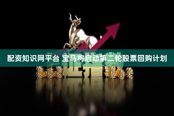 配资知识网平台 宝马将启动第二轮股票回购计划