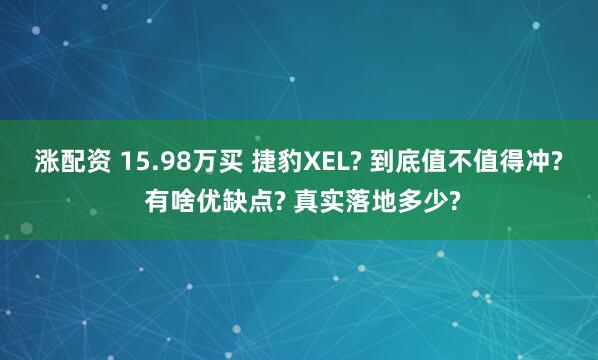 涨配资 15.98万买 捷豹XEL? 到底值不值得冲? 有啥优缺点? 真实落地多少?