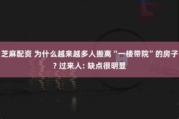 芝麻配资 为什么越来越多人搬离“一楼带院”的房子? 过来人: 缺点很明显