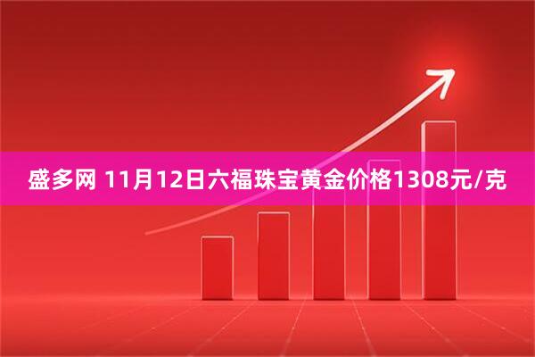 盛多网 11月12日六福珠宝黄金价格1308元/克