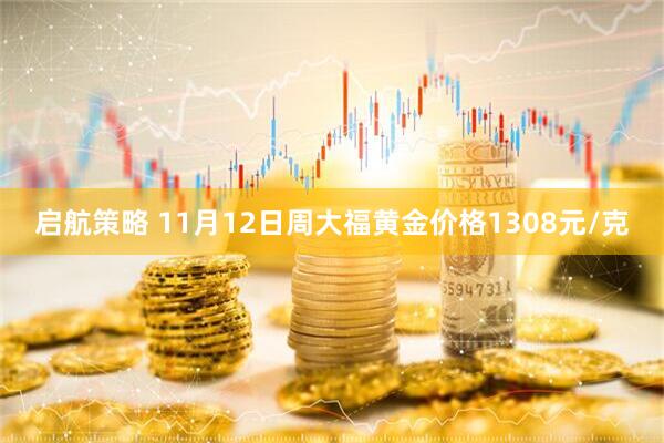 启航策略 11月12日周大福黄金价格1308元/克