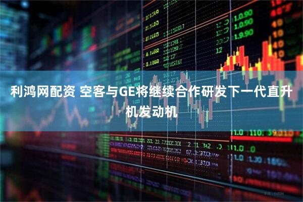 利鸿网配资 空客与GE将继续合作研发下一代直升机发动机